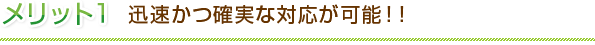 メリット１　迅速かつ確実な対応が可能！！