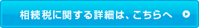 相続税に関する詳細は、こちらへ