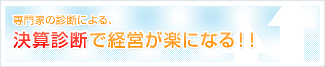 専門家の診断による、決算診断で経営が楽になる！！